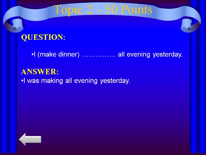 Topic 2 – 50 Points QUESTION:  I (make dinner) …………… all evening yesterday.